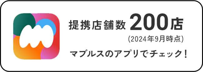 提携店舗数200店（2024年9月時点）マブルスのアプリでチェック！