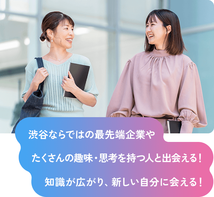 渋谷ならではの最先端企業やたくさんの趣味・思考を持つ人と出会える！知識が広がり、新しい自分に会える！