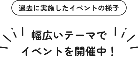 幅広いテーマでイベントを開催中！