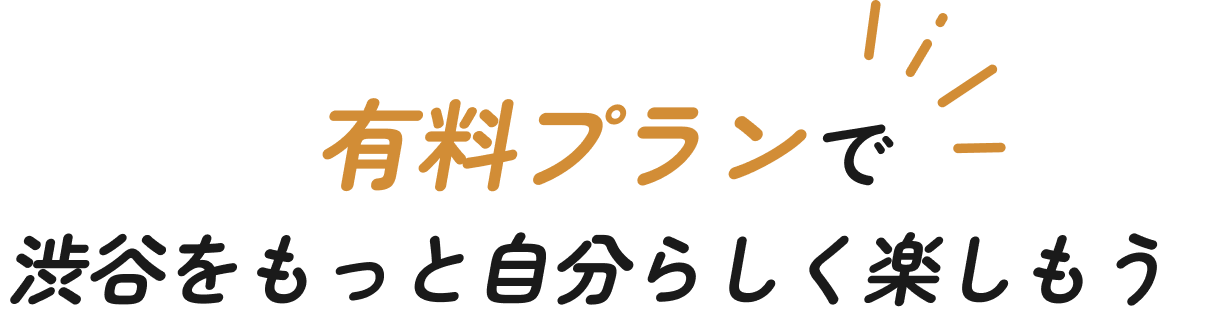 有料プランで渋谷をもっと自分らしく楽しもう