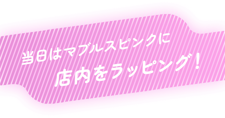 当日はマブルスピンクに店内をラッピング！